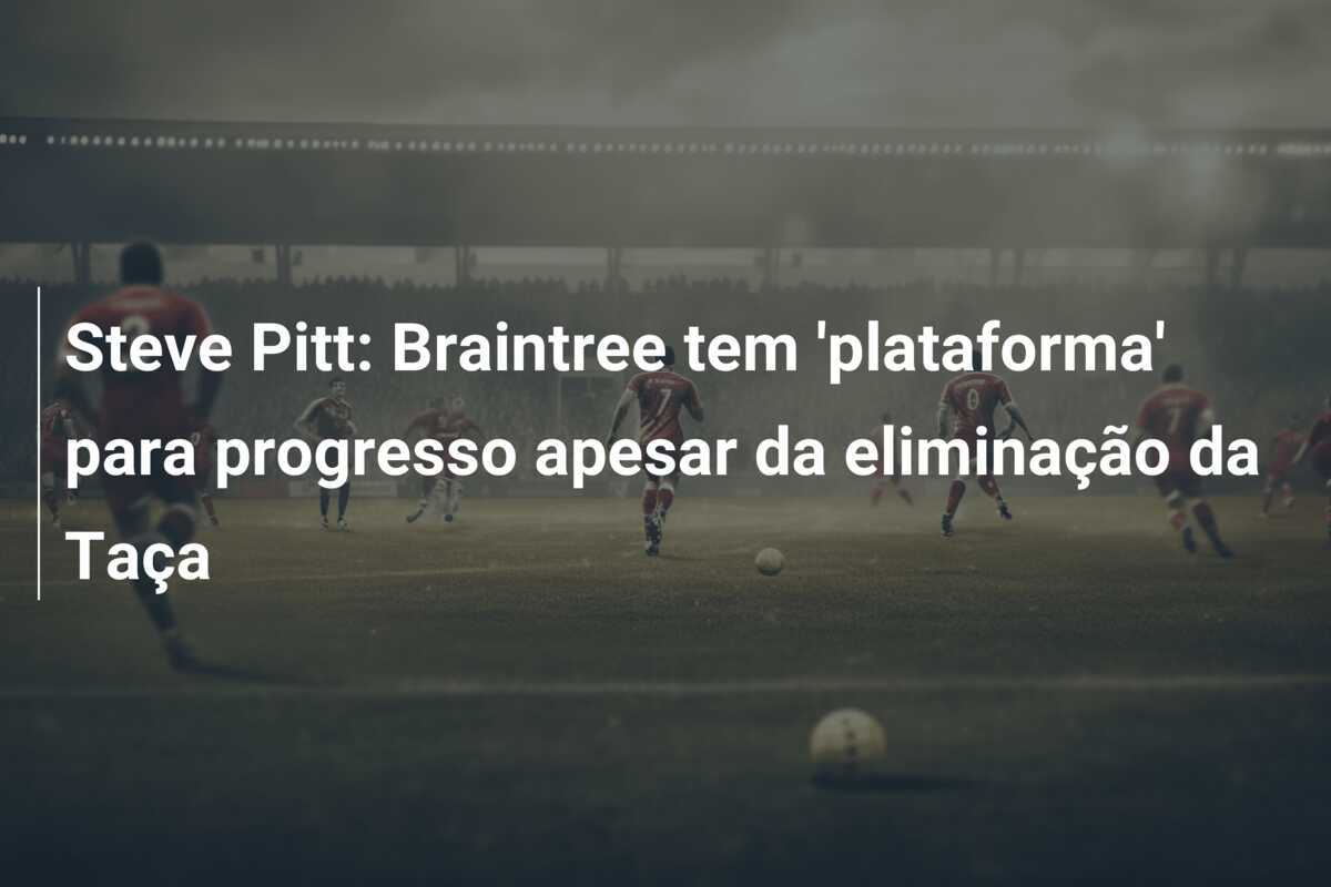 Steve Pitt: Braintree tem 'plataforma' para progresso apesar da eliminação da Taça