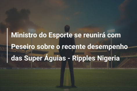 Ministro do Esporte se reunirá com Peseiro sobre o recente desempenho das Super Águias – Ripples Nigeria