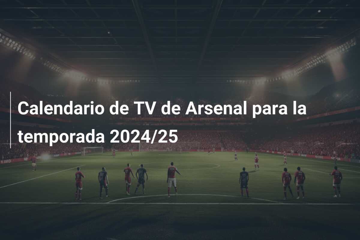 Calendario de TV de Arsenal para la temporada 2024/25