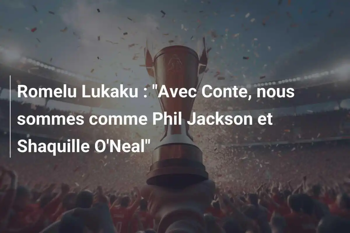 Romelu Lukaku : "Avec Conte, nous sommes comme Phil Jackson et Shaquille O'Neal"