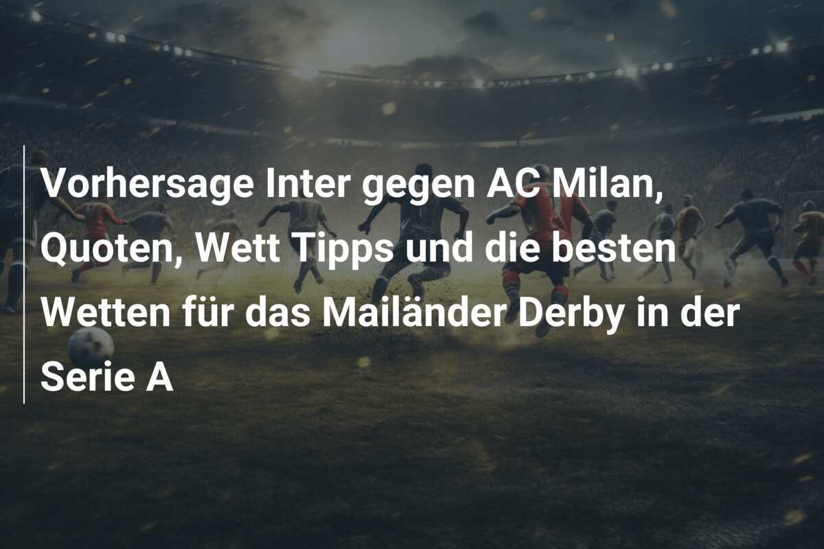 Vorhersage Inter gegen AC Milan, Quoten, Wett Tipps und die besten Wetten für das Mailänder Derby in der Serie A