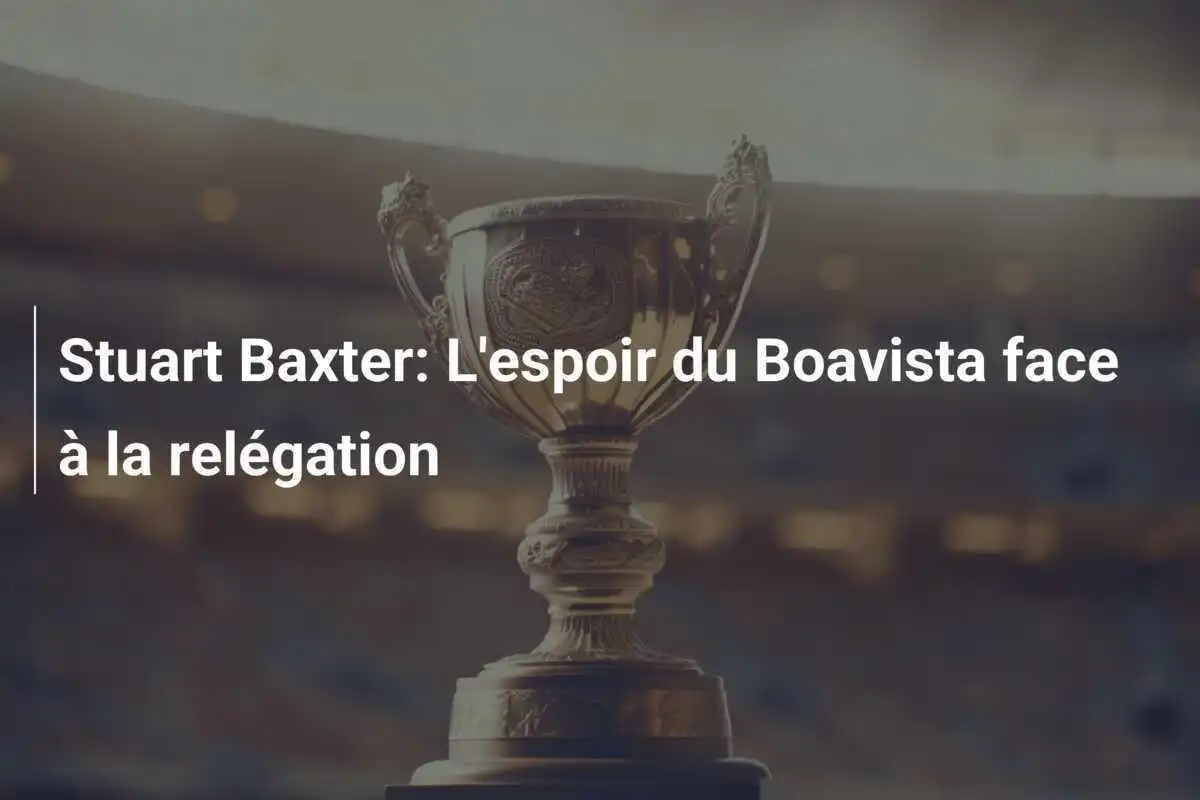 Stuart Baxter: L'espoir du Boavista face à la relégation