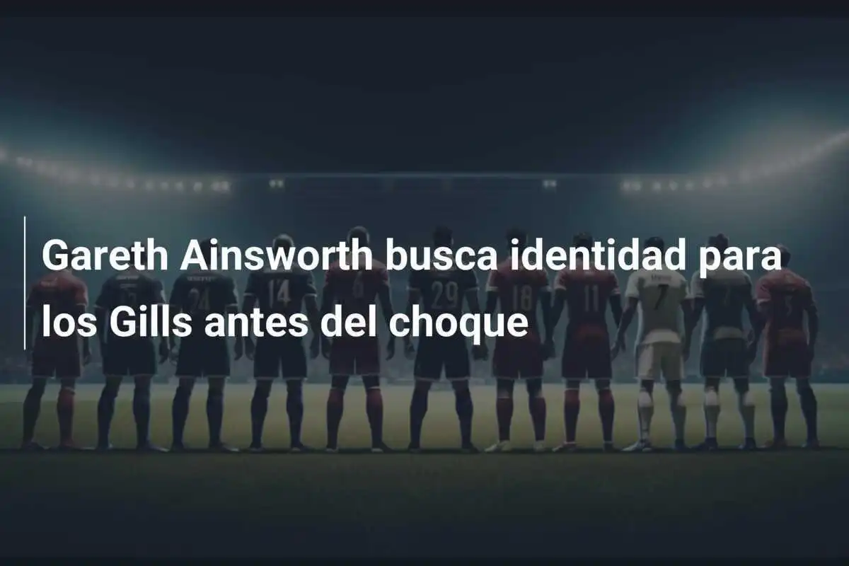 Gareth Ainsworth busca identidad para los Gills antes del choque