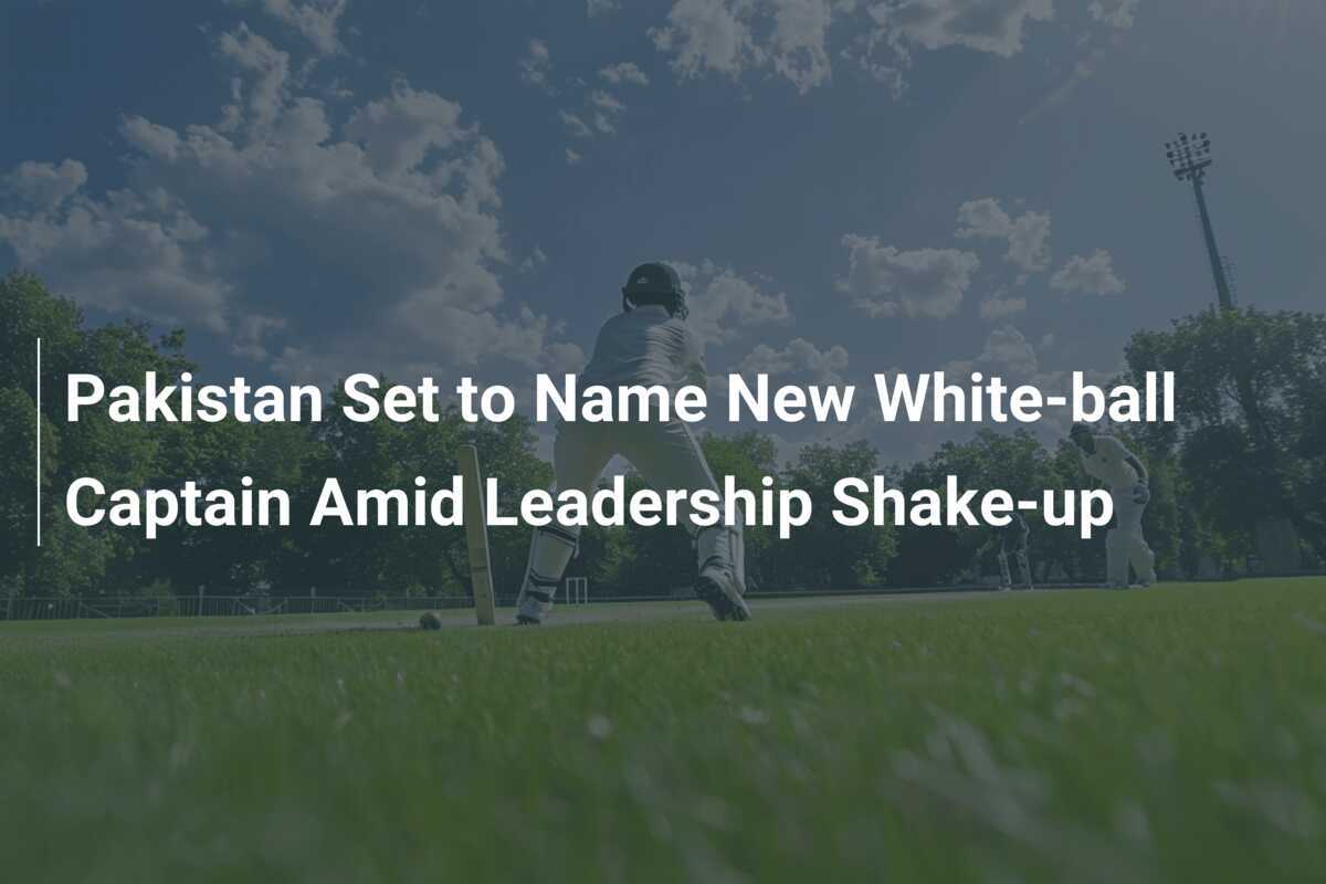 Pakistan Set to Name New Whiteball Captain Amid Leadership Shakeup