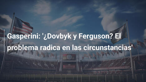 Gasperini: '¿Dovbyk y Ferguson? El problema radica en las circunstancias'