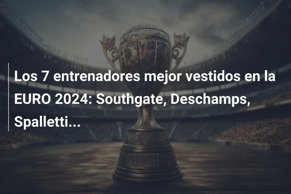 Los 7 entrenadores mejor vestidos en la EURO 2024: Southgate, Deschamps, Spalletti…