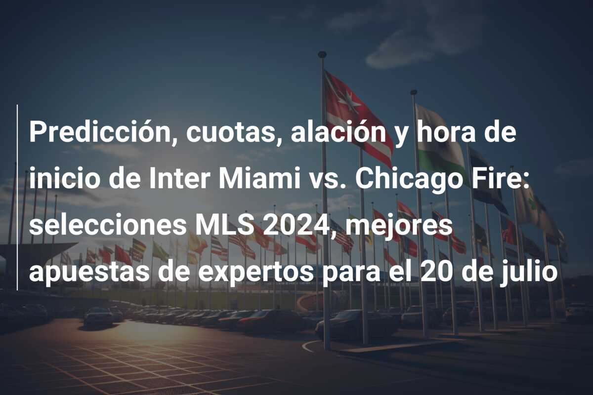Predicción, cuotas, alación y hora de inicio de Inter Miami vs. Chicago Fire: selecciones MLS 2024, mejores apuestas de expertos para el 20 de julio