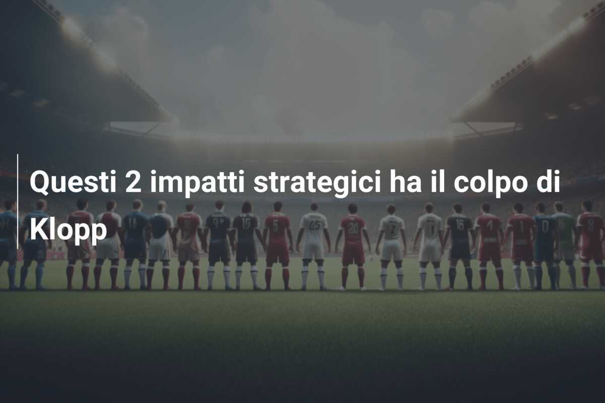 Questi 2 impatti strategici ha il colpo di Klopp