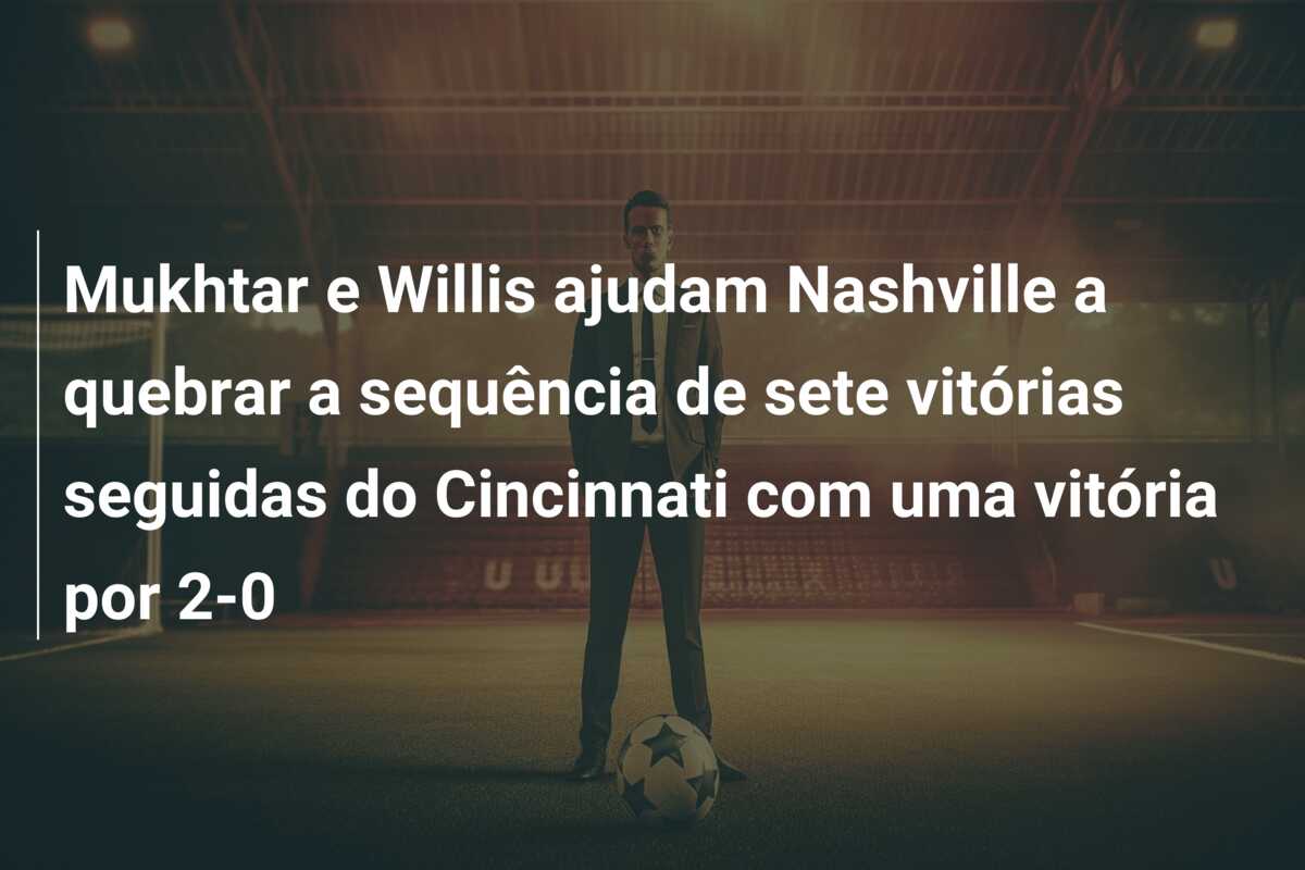 Mukhtar e Willis ajudam Nashville a quebrar a sequência de sete vitórias seguidas do Cincinnati com uma vitória por 2-0
