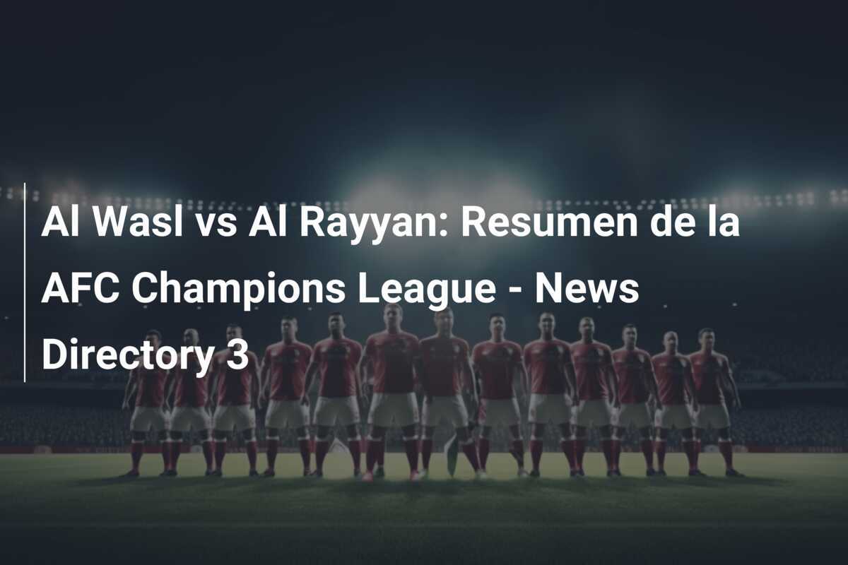 Al Wasl vs Al Rayyan: Resumen de la AFC Champions League - News Directory 3