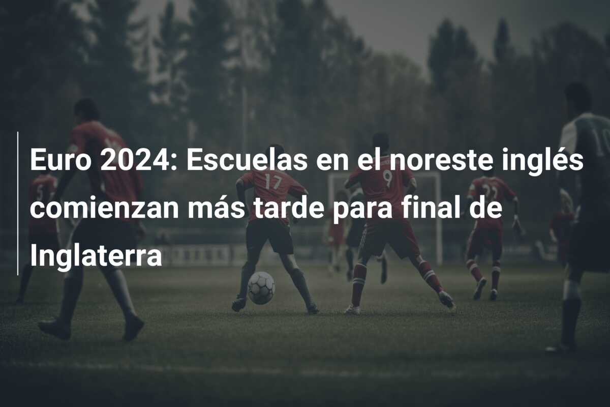 Euro 2024: Escuelas en el noreste inglés comienzan más tarde para final de Inglaterra