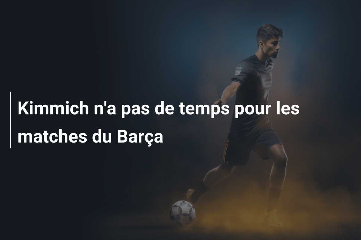 Kimmich n'a pas de temps pour les matches du Barça
