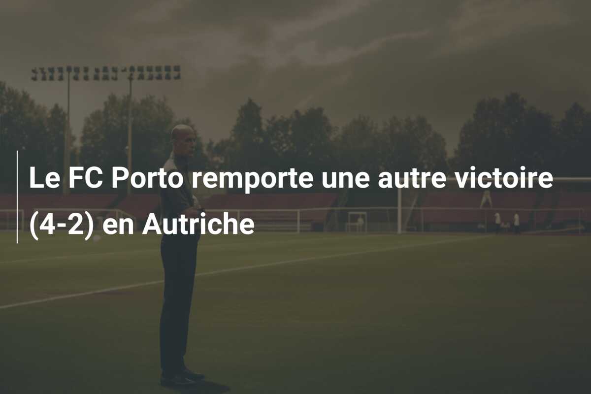Le FC Porto remporte une autre victoire (4-2) en Autriche