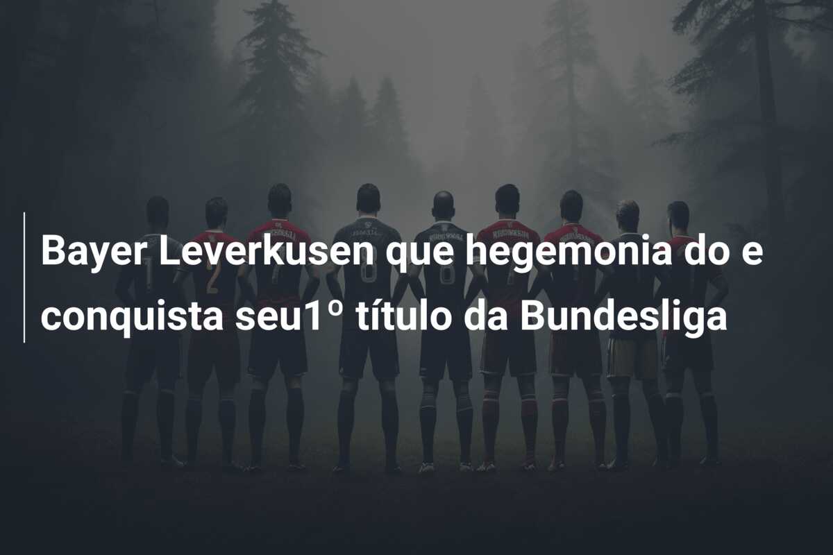 Bayer Leverkusen que hegemonia do e conquista seu1º título da Bundesliga