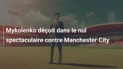 Mykolenko déçoit dans le nul spectaculaire contre Manchester City