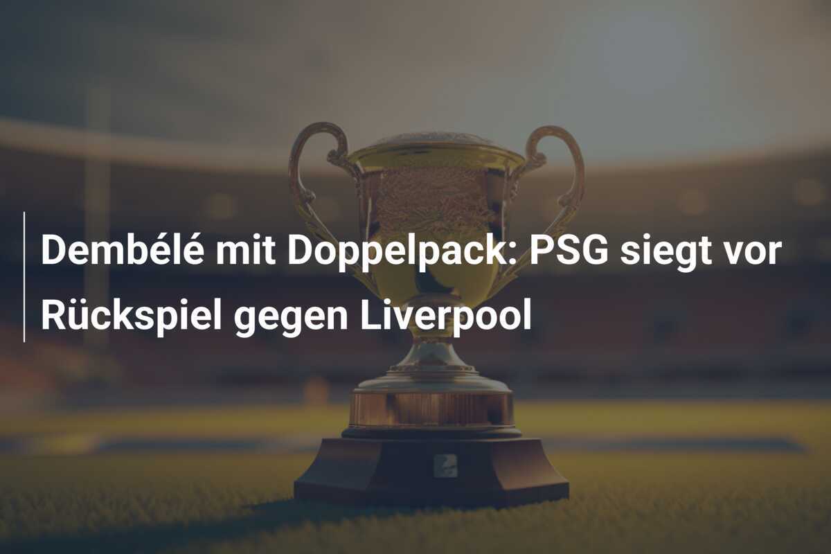 Dembélé mit Doppelpack: PSG siegt vor Rückspiel gegen Liverpool