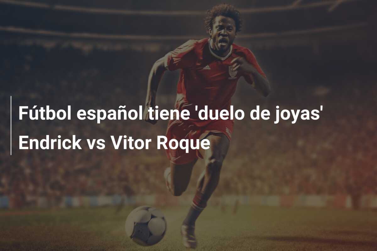Fútbol español tiene ‘duelo de joyas’ Endrick vs Vitor Roque