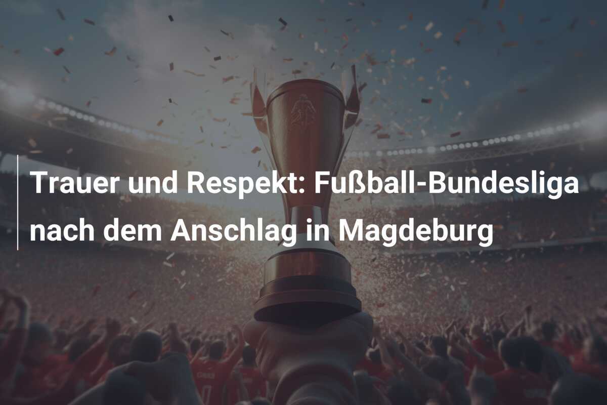 Trauer und Respekt: Fußball-Bundesliga nach dem Anschlag in Magdeburg