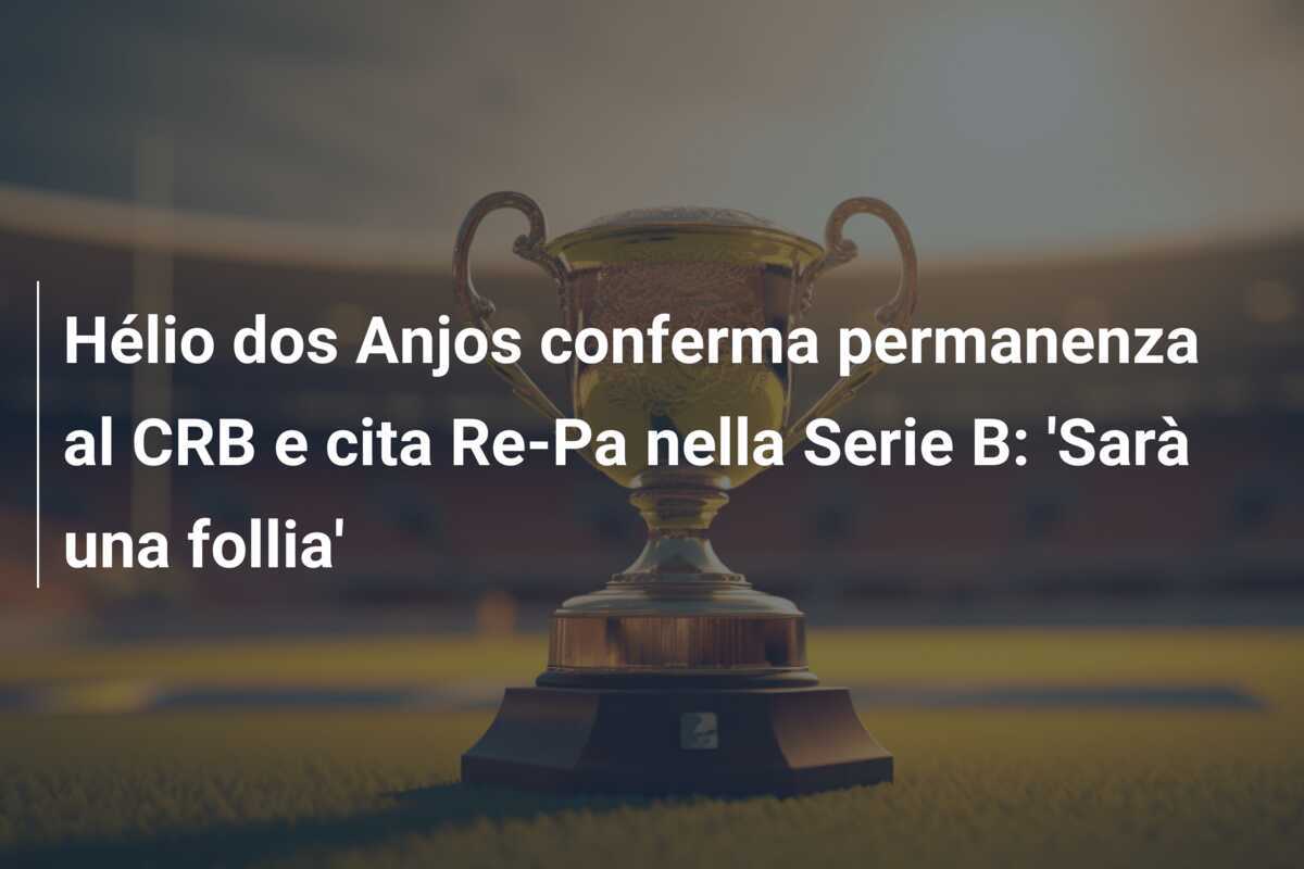 Hélio dos Anjos conferma permanenza al CRB e cita Re-Pa nella Serie B: 'Sarà una follia'