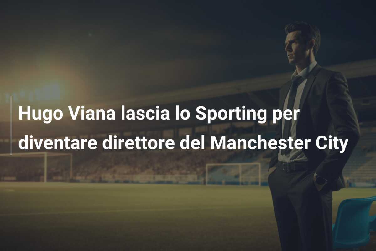 Hugo Viana lascia lo Sporting per diventare direttore del Manchester City