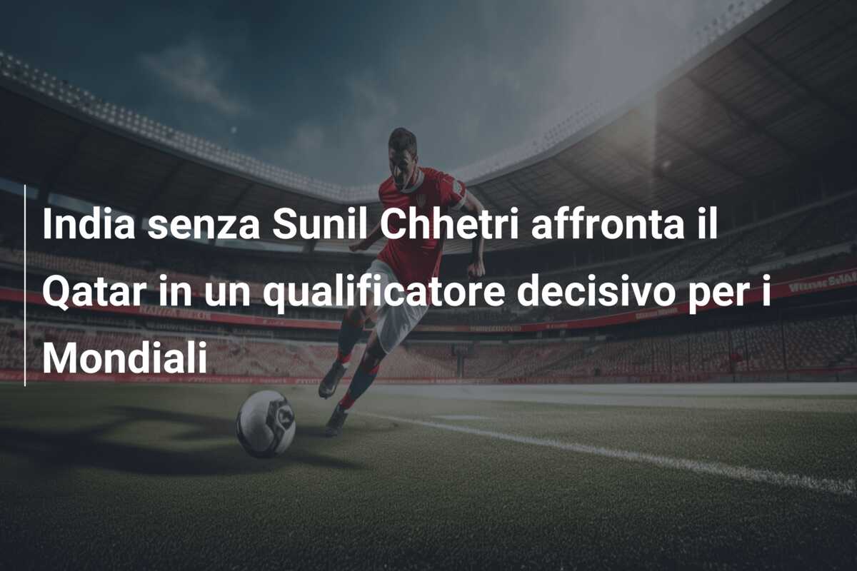 India senza Sunil Chhetri affronta il Qatar in un qualificatore decisivo per i Mondiali