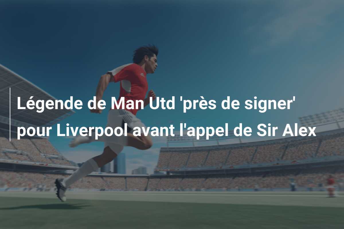 Légende de Man Utd 'près de signer' pour Liverpool avant l'appel de Sir Alex