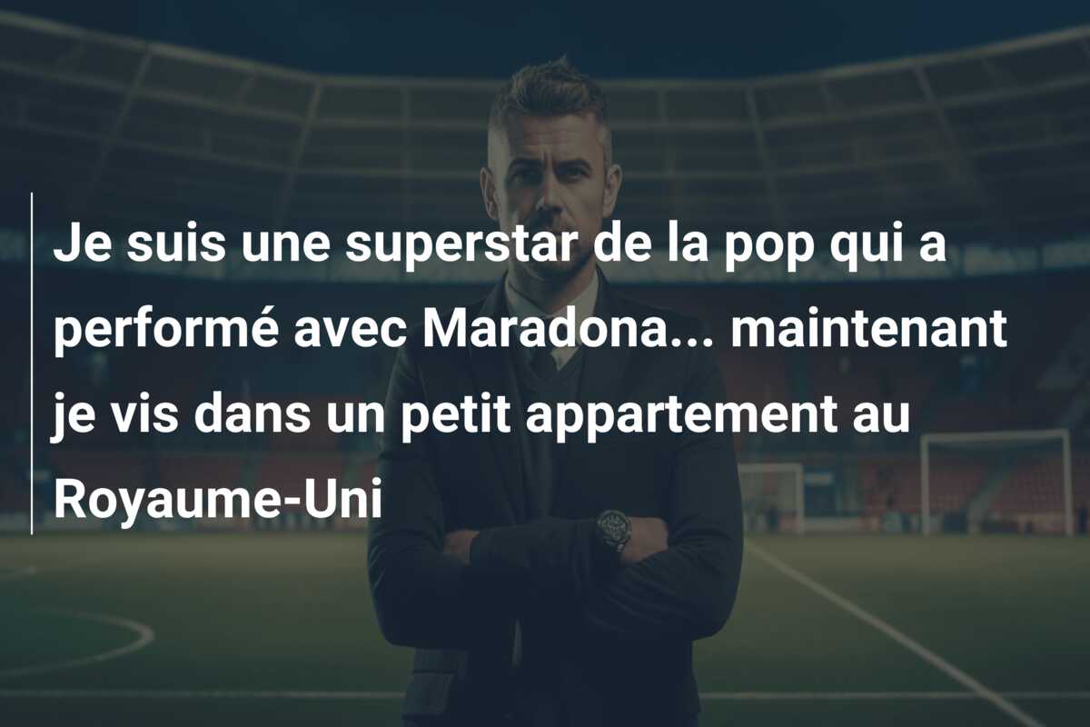 Je suis une superstar de la pop qui a performé avec Maradona… maintenant je vis dans un petit appartement au Royaume-Uni