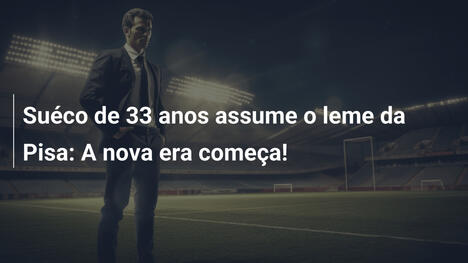 Suéco de 33 anos assume o leme da Pisa: A nova era começa!