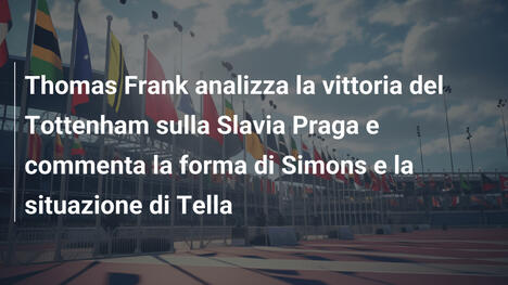 Thomas Frank analizza la vittoria del Tottenham sulla Slavia Praga e commenta la forma di Simons e la situazione di Tella