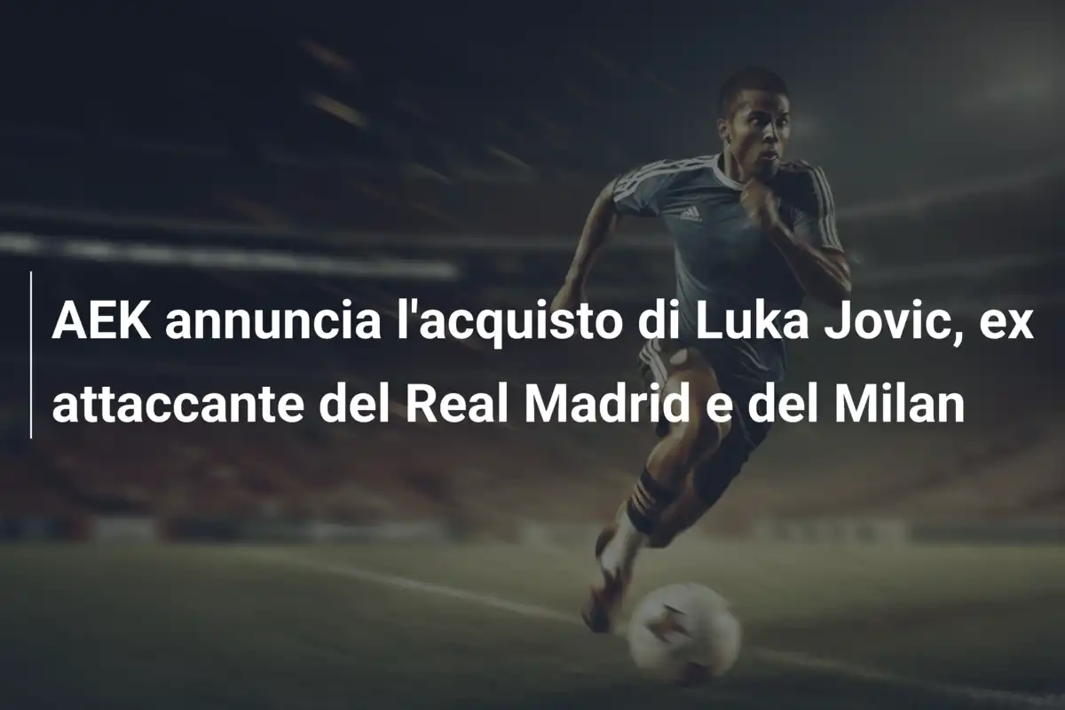 AEK annuncia l'acquisto di Luka Jovic, ex attaccante del Real Madrid e del Milan