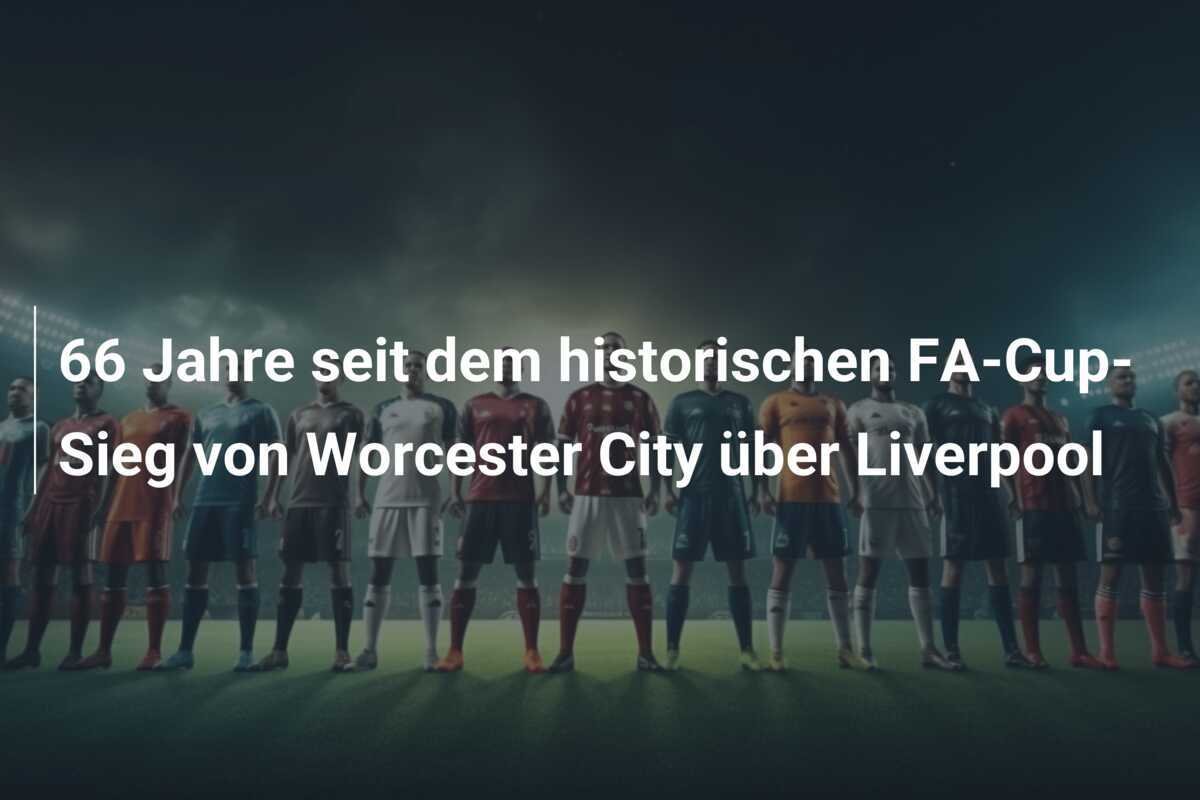 66 Jahre seit dem historischen FA-Cup-Sieg von Worcester City über Liverpool