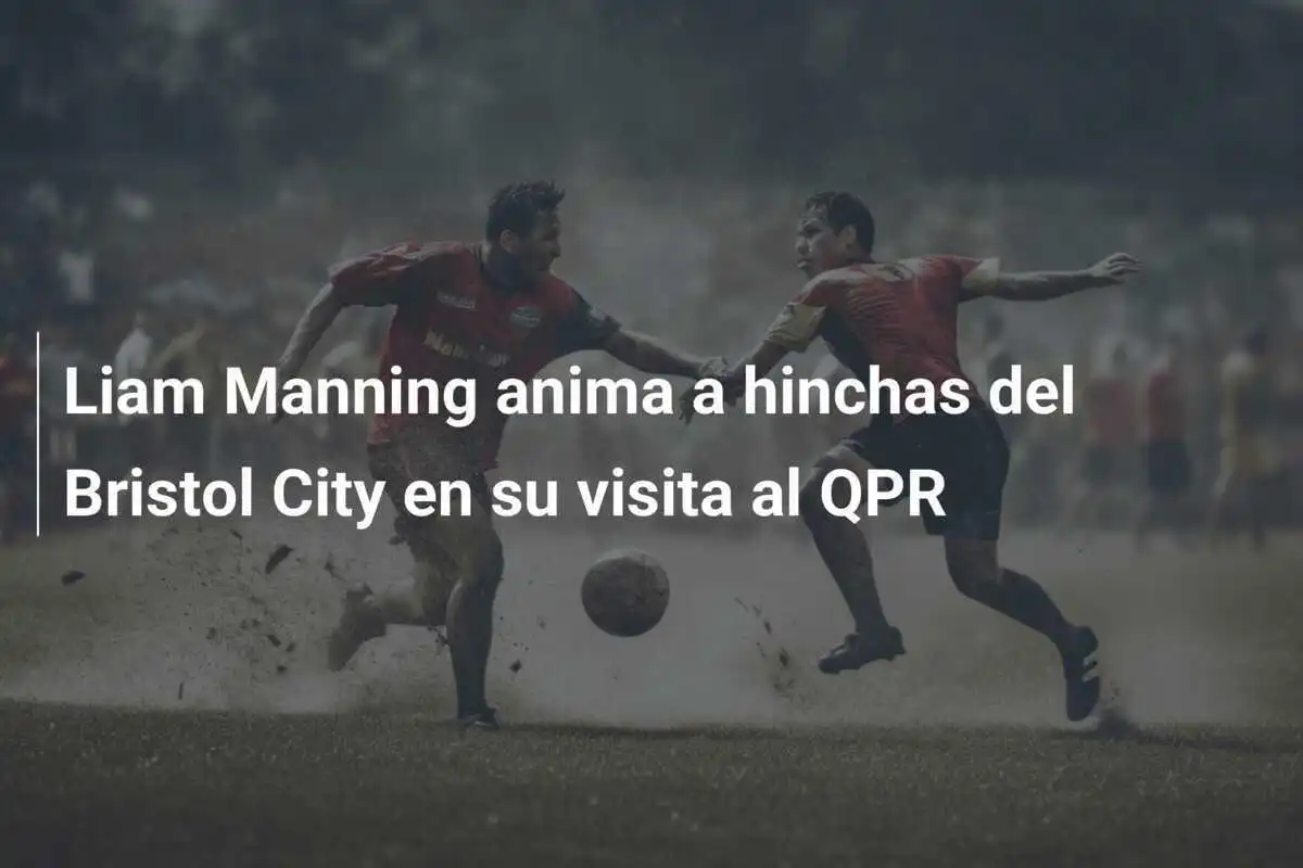 Liam Manning anima a hinchas del Bristol City en su visita al QPR