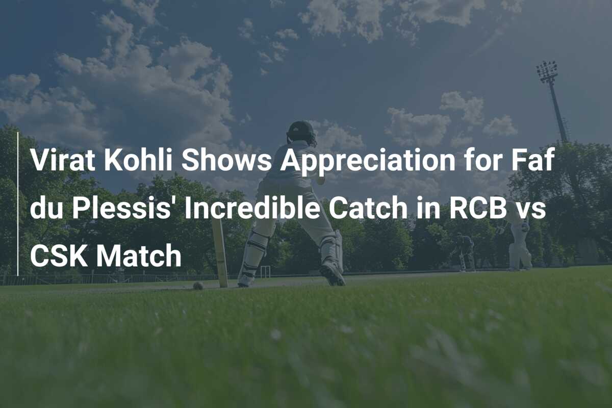 Virat Kohli Shows Appreciation for Faf du Plessis' Incredible Catch in ...