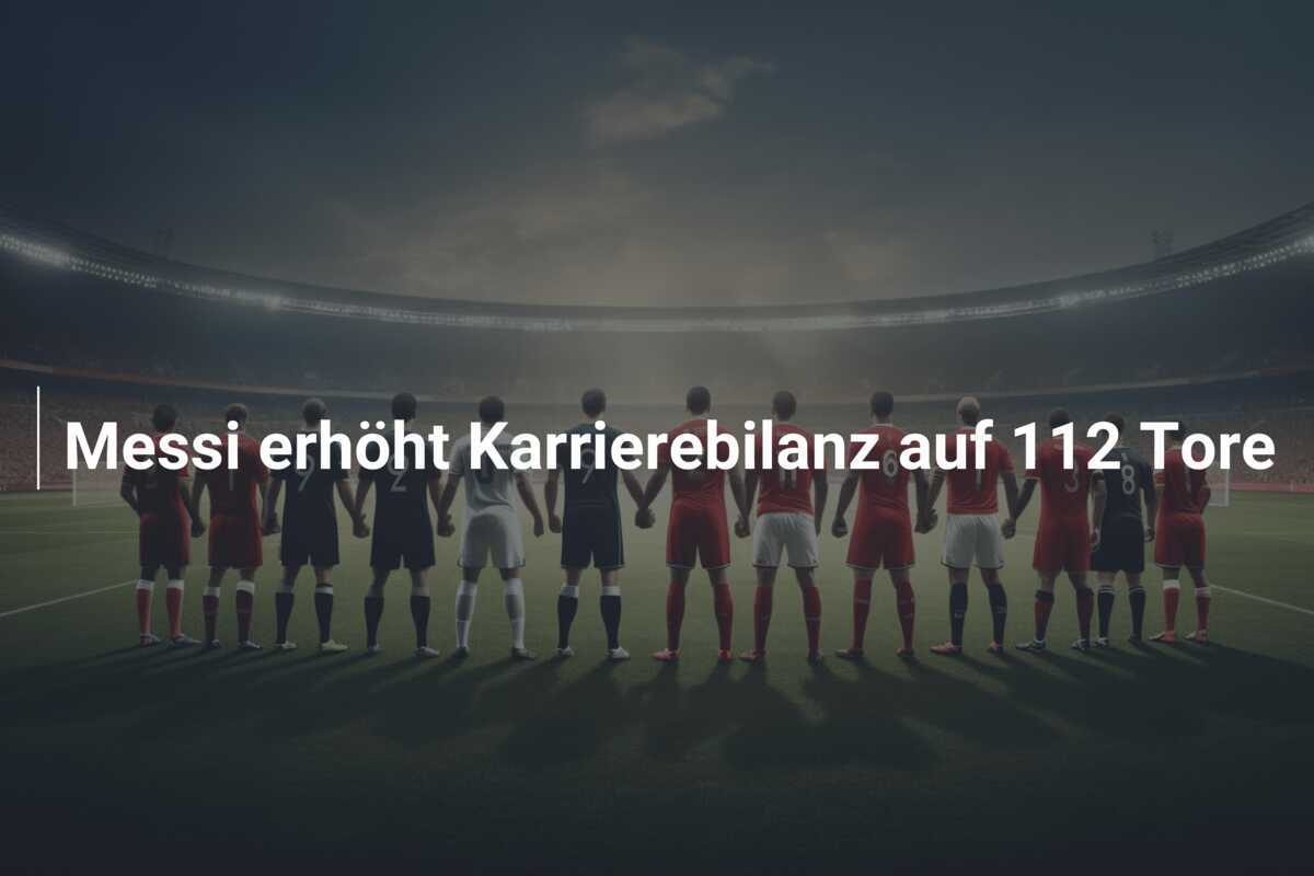 Messi erhöht Karrierebilanz auf 112 Tore
