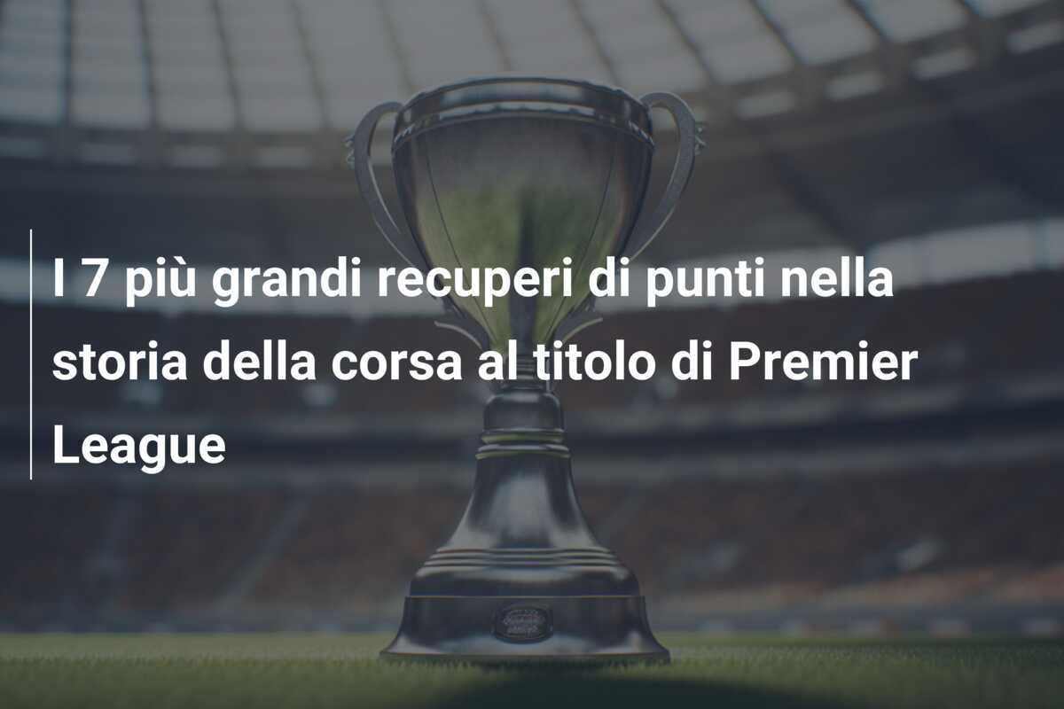 I 7 più grandi recuperi di punti nella storia della corsa al titolo di Premier League
