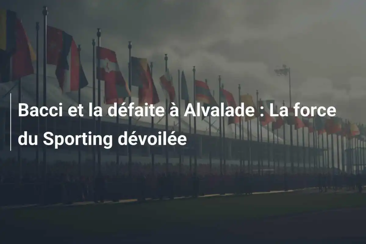 Bacci et la défaite à Alvalade : La force du Sporting dévoilée