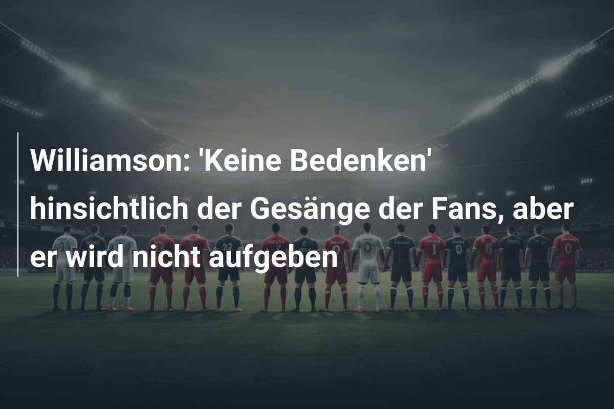 Williamson: 'Keine Bedenken' hinsichtlich der Gesänge der Fans, aber er wird nicht aufgeben