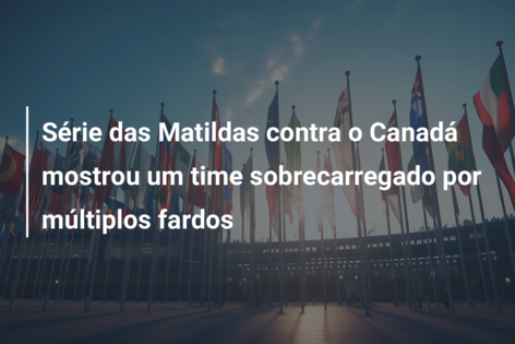 Série das Matildas contra o Canadá mostrou um time sobrecarregado por múltiplos fardos