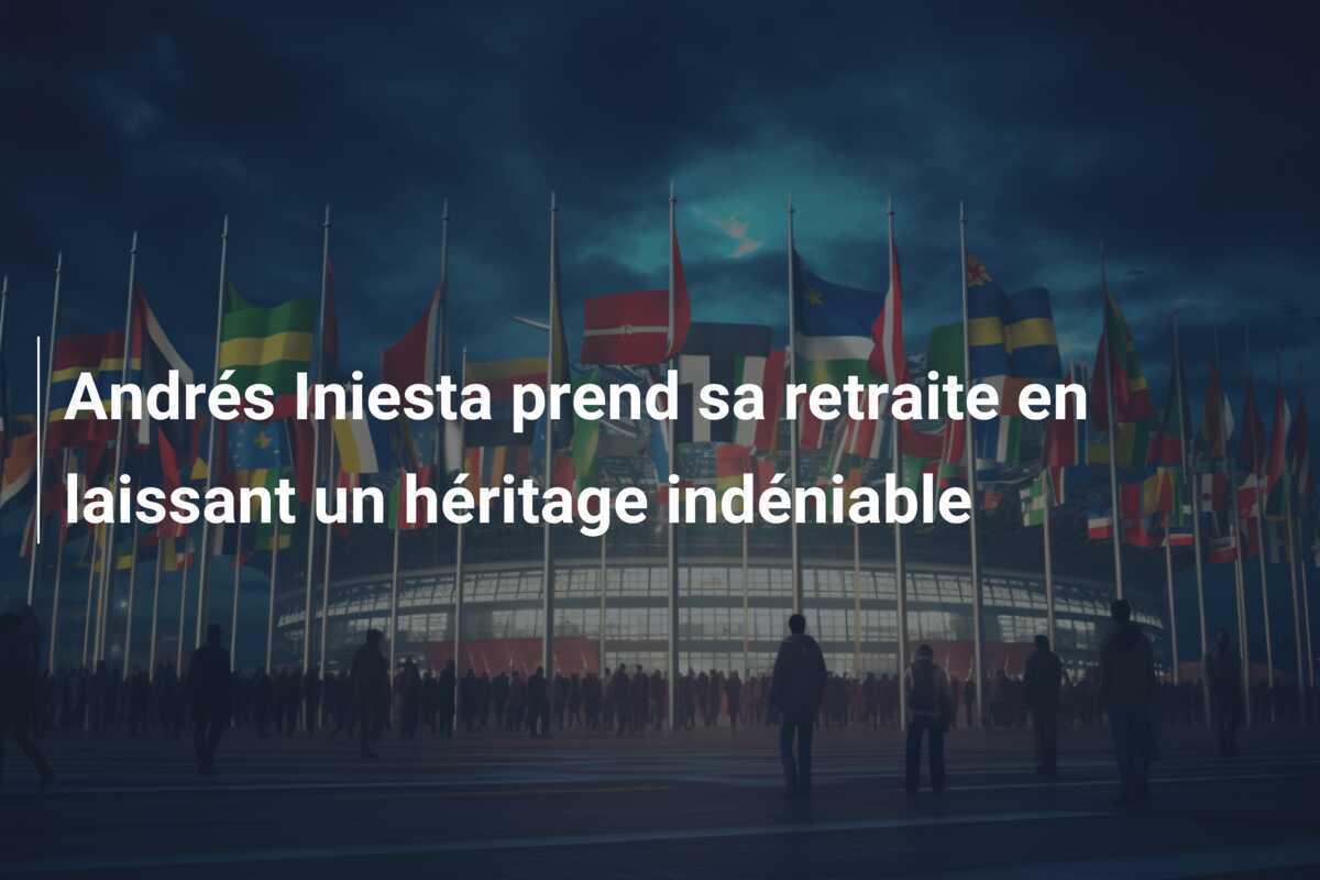 Andrés Iniesta prend sa retraite en laissant un héritage indéniable