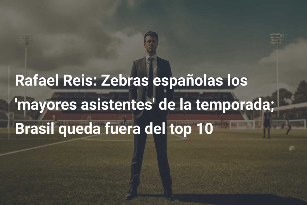 Rafael Reis: Zebras españolas los ‘mayores asistentes’ de la temporada; Brasil queda fuera del top 10