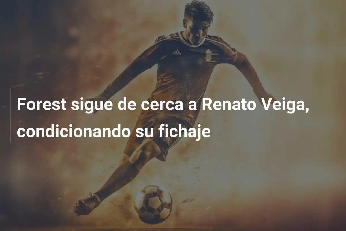 Forest sigue de cerca a Renato Veiga, condicionando su fichaje