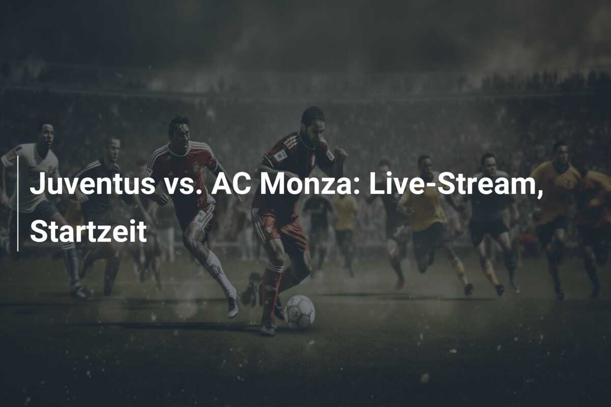 Juventus vs. AC Monza: Live-Stream, Startzeit