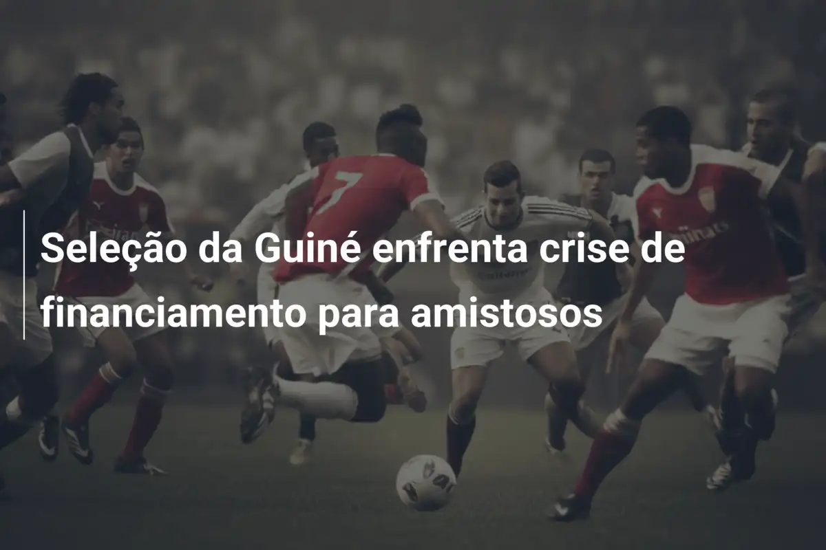 Seleção da Guiné enfrenta crise de financiamento para amistosos