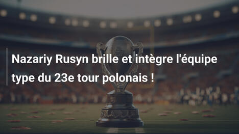 Nazariy Rusyn brille et intègre l'équipe type du 23e tour polonais !