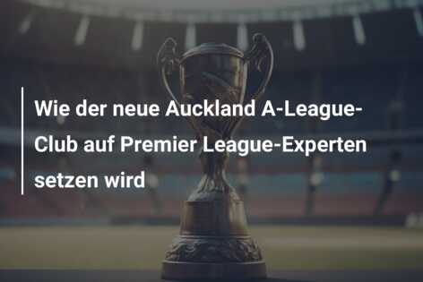 Wie der neue Auckland A-League-Club auf Premier League-Experten setzen wird