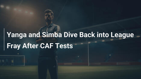 Yanga e Simba Tornano in Campionato Dopo le Sfide della CAF
