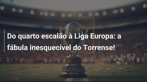 Do quarto escalão à Liga Europa: a fábula inesquecível do Torrense!