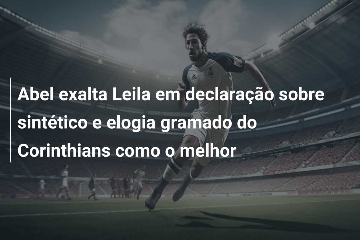 Abel exalta Leila em declaração sobre sintético e elogia gramado do Corinthians como o melhor