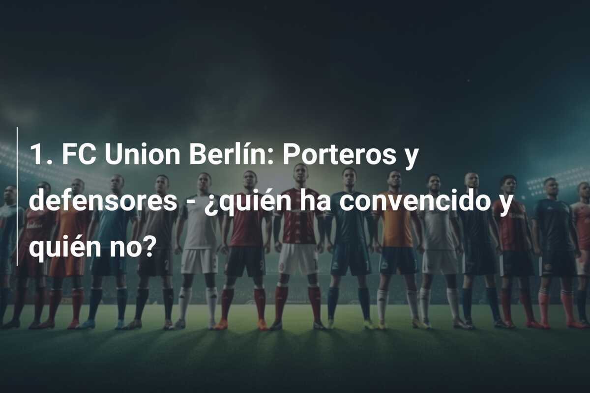 1. FC Union Berlín: Porteros y defensores - ¿quién ha convencido y quién no?