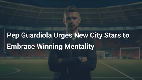 Pep Guardiola drängt neue City-Stars auf Gewinnermentalität